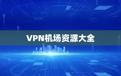 VPN机场资源大全 VPN机场资源大全