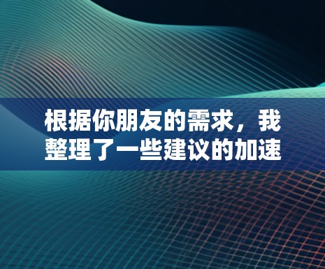根据你朋友的需求,我整理了一些建议的加速器机场订阅,供你参考 根据你朋友的需求,我整理了一些建议的加速器机场订阅,供你参考