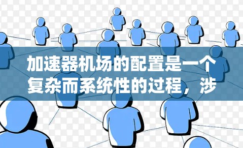加速器机场的配置是一个复杂而系统性的过程,涉及多个关键步骤来确保其高效运作。以下是详细的步骤指南 加速器机场的配置是一个复杂而系统性的过程,涉及多个关键步骤来确保其高效运作。以下是详细的步骤指南