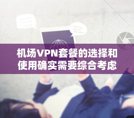 机场VPN套餐的选择和使用确实需要综合考虑多个因素，以确保最佳的网络体验。以下是对机场VPN套餐的分析和建议