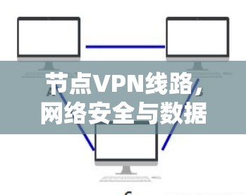 节点VPN线路,网络安全与数据传输的双重保障 节点VPN线路,网络安全与数据传输的双重保障