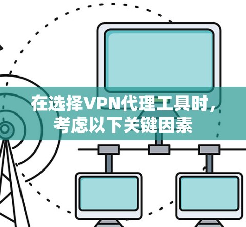 在选择VPN代理工具时,考虑以下关键因素 在选择VPN代理工具时,考虑以下关键因素