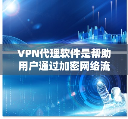 VPN代理软件是帮助用户通过加密网络流量来确保隐私和安全的工具。这些软件通常可以伪装成普通用户请求，通过代理服务器将流量转发，从而保护用户的真实IP地址和活动。以下是一些常见的VPN代理软件