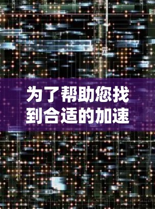 为了帮助您找到合适的加速器代理服务器，以下是一份分分类别的列表，供您参考