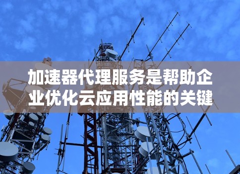 加速器代理服务是帮助企业优化云应用性能的关键工具,通过多种方式提升数据传输和内容访问速度,改善用户体验。以下是关于加速器代理服务的详细分析和总结 加速器代理服务是帮助企业优化云应用性能的关键工具,通过多种方式提升数据传输和内容访问速度,改善用户体验。以下是关于加速器代理服务的详细分析和总结