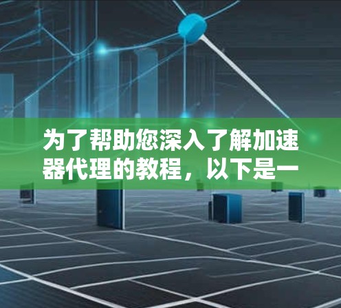 为了帮助您深入了解加速器代理的教程,以下是一个有条理的学习路径 为了帮助您深入了解加速器代理的教程,以下是一个有条理的学习路径