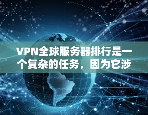 VPN全球服务器排行是一个复杂的任务,因为它涉及到多个因素,包括服务器数量、位置、网络安全以及用户体验等。以下是一些关键点和建议,帮助你了解和比较不同VPN服务提供商的全球服务器覆盖情况 VPN全球服务器排行是一个复杂的任务,因为它涉及到多个因素,包括服务器数量、位置、网络安全以及用户体验等。以下是一些关键点和建议,帮助你了解和比较不同VPN服务提供商的全球服务器覆盖情况