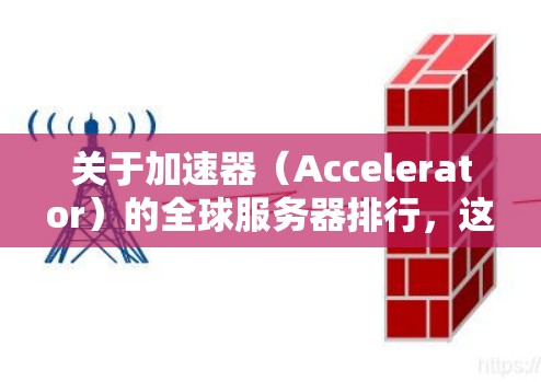 关于加速器(Accelerator)的全球服务器排行,这取决于多个因素,包括性能、可靠性、支持的技术、定价和市场影响力。以下是一些主要的加速器提供商及其产品 关于加速器(Accelerator)的全球服务器排行,这取决于多个因素,包括性能、可靠性、支持的技术、定价和市场影响力。以下是一些主要的加速器提供商及其产品