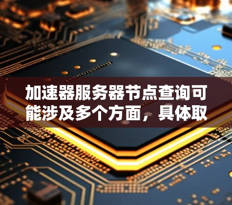 加速器服务器节点查询可能涉及多个方面,具体取决于你使用的加速器类型和架构。以下是一些常见的加速器服务器节点查询相关的方法和步骤 加速器服务器节点查询可能涉及多个方面,具体取决于你使用的加速器类型和架构。以下是一些常见的加速器服务器节点查询相关的方法和步骤