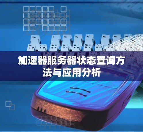 加速器服务器状态查询方法与应用分析 加速器服务器状态查询方法与应用分析