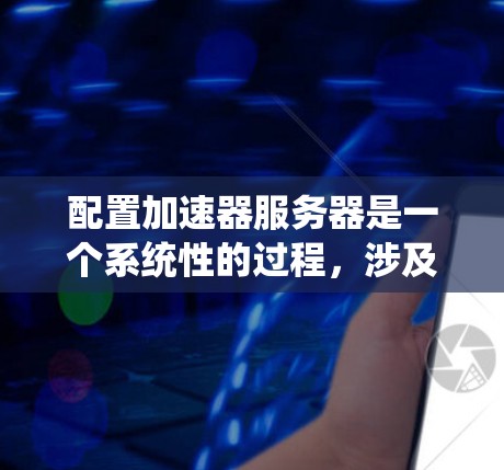 配置加速器服务器是一个系统性的过程,涉及软件安装、加速器选型、配置和性能测试等多个步骤。以下是分步骤的指导,帮助您顺利完成加速器服务器的配置 配置加速器服务器是一个系统性的过程,涉及软件安装、加速器选型、配置和性能测试等多个步骤。以下是分步骤的指导,帮助您顺利完成加速器服务器的配置