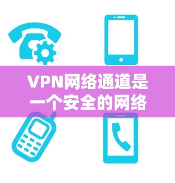 VPN网络通道是一个安全的网络连接,允许用户像在局域网中一样访问内部资源。以下是对VPN网络通道的详细分析 VPN网络通道是一个安全的网络连接,允许用户像在局域网中一样访问内部资源。以下是对VPN网络通道的详细分析