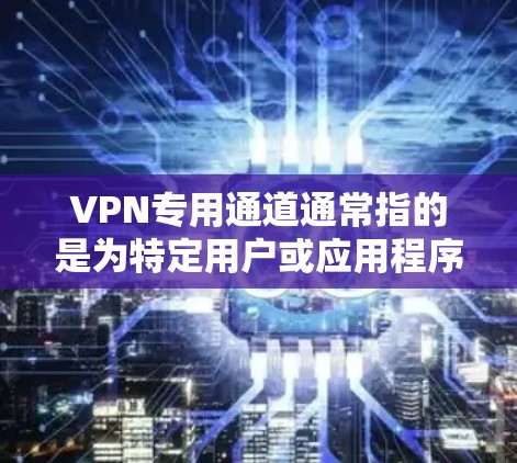 VPN专用通道通常指的是为特定用户或应用程序创建的专用VPN服务器或配置,用于提供安全、可控的网络访问。以下是关于VPN专用通道的一些详细解释和步骤 VPN专用通道通常指的是为特定用户或应用程序创建的专用VPN服务器或配置,用于提供安全、可控的网络访问。以下是关于VPN专用通道的一些详细解释和步骤