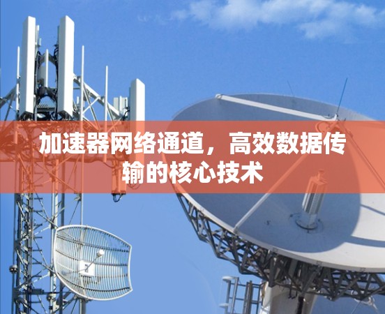 加速器网络通道，高效数据传输的核心技术