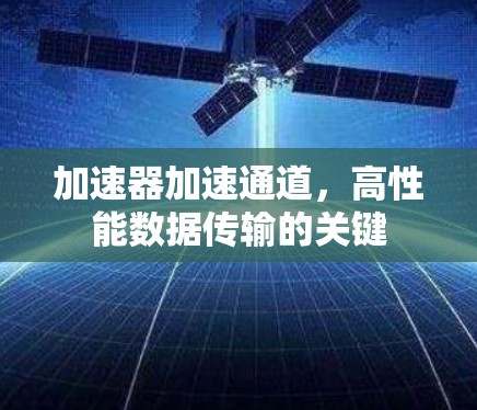加速器加速通道,高性能数据传输的关键 加速器加速通道,高性能数据传输的关键