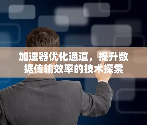 加速器优化通道，提升数据传输效率的技术探索
