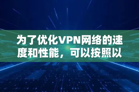 为了优化VPN网络的速度和性能，可以按照以下步骤进行实施