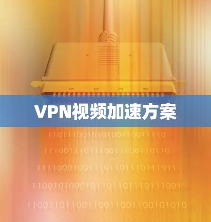 VPN视频加速方案 VPN视频加速方案