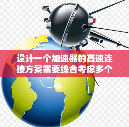 设计一个加速器的高速连接方案需要综合考虑多个关键因素，以下是一个有条理的解决方案