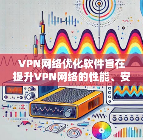 VPN网络优化软件旨在提升VPN网络的性能、安全性和稳定性,满足企业和个人用户的多样化需求。以下是对这些软件的详细分析和总结 VPN网络优化软件旨在提升VPN网络的性能、安全性和稳定性,满足企业和个人用户的多样化需求。以下是对这些软件的详细分析和总结