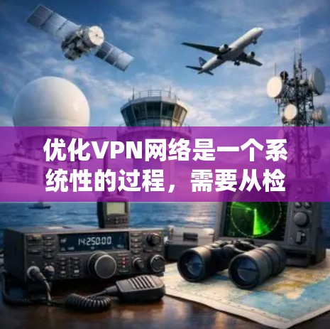 优化VPN网络是一个系统性的过程,需要从检查网络连接、选择合适的协议、配置服务器、设置端口转发、测试连接稳定性、优化性能、确保安全性、监控网络、升级硬件等多个方面入手。以下是优化VPN网络的详细步骤 优化VPN网络是一个系统性的过程,需要从检查网络连接、选择合适的协议、配置服务器、设置端口转发、测试连接稳定性、优化性能、确保安全性、监控网络、升级硬件等多个方面入手。以下是优化VPN网络的详细步骤