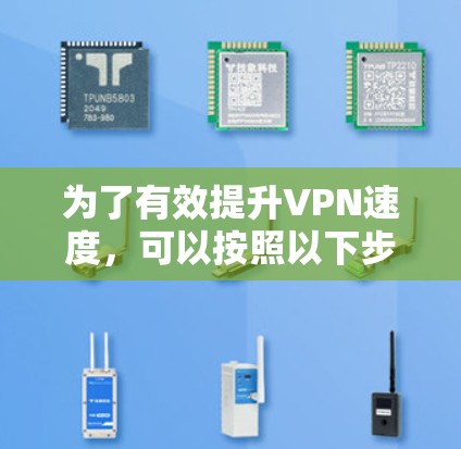 为了有效提升VPN速度,可以按照以下步骤进行优化 为了有效提升VPN速度,可以按照以下步骤进行优化