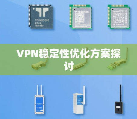VPN稳定性优化方案探讨 VPN稳定性优化方案探讨