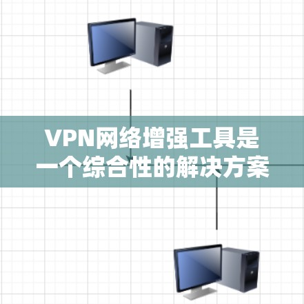 VPN网络增强工具是一个综合性的解决方案,旨在提升VPN网络的安全性、性能和可靠性。以下是对VPN网络增强工具的详细分析和总结 VPN网络增强工具是一个综合性的解决方案,旨在提升VPN网络的安全性、性能和可靠性。以下是对VPN网络增强工具的详细分析和总结
