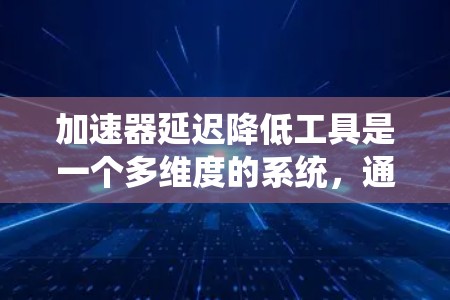 加速器延迟降低工具是一个多维度的系统,通过高效的设计和精确的控制,显著提升了加速器的性能和稳定性。以下是对这些工具的详细分析和总结 加速器延迟降低工具是一个多维度的系统,通过高效的设计和精确的控制,显著提升了加速器的性能和稳定性。以下是对这些工具的详细分析和总结