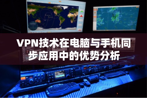 VPN技术在电脑与手机同步应用中的优势分析 VPN技术在电脑与手机同步应用中的优势分析