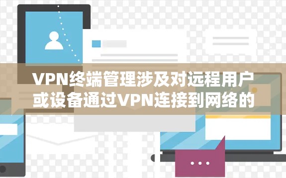VPN终端管理涉及对远程用户或设备通过VPN连接到网络的管理和监控,通常用于企业或组织内部网络安全和管理。以下是VPN终端管理的主要方面 VPN终端管理涉及对远程用户或设备通过VPN连接到网络的管理和监控,通常用于企业或组织内部网络安全和管理。以下是VPN终端管理的主要方面
