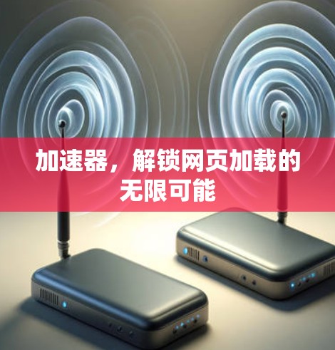加速器,解锁网页加载的无限可能 加速器,解锁网页加载的无限可能