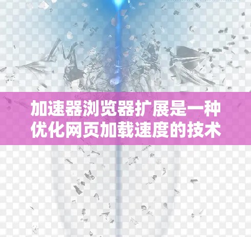 加速器浏览器扩展是一种优化网页加载速度的技术,通过在浏览器中实施多种策略来提高用户体验。以下是对加速器浏览器扩展的详细分析 加速器浏览器扩展是一种优化网页加载速度的技术,通过在浏览器中实施多种策略来提高用户体验。以下是对加速器浏览器扩展的详细分析