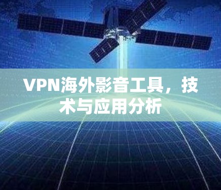 VPN海外影音工具,技术与应用分析 VPN海外影音工具,技术与应用分析