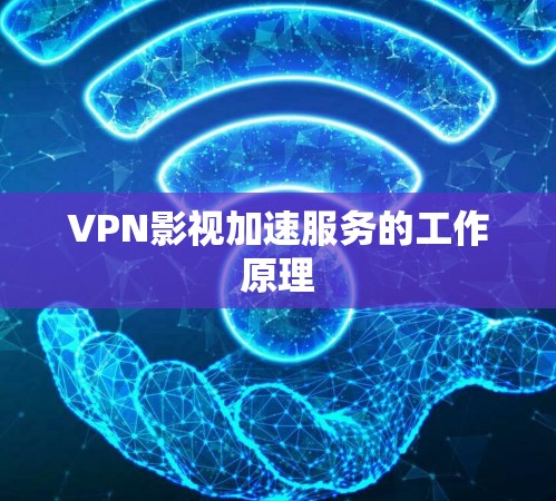 VPN影视加速服务的工作原理 VPN影视加速服务的工作原理