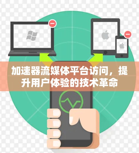 加速器流媒体平台访问,提升用户体验的技术革命 加速器流媒体平台访问,提升用户体验的技术革命