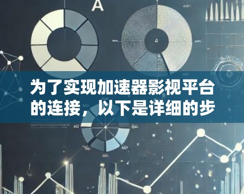 为了实现加速器影视平台的连接,以下是详细的步骤说明 为了实现加速器影视平台的连接,以下是详细的步骤说明