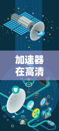 加速器在高清视频线路中的应用与优化 加速器在高清视频线路中的应用与优化