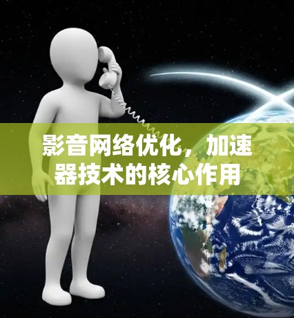 影音网络优化，加速器技术的核心作用