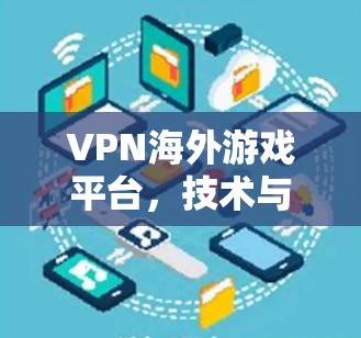 VPN海外游戏平台,技术与挑战分析 VPN海外游戏平台,技术与挑战分析