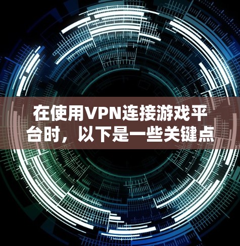 在使用VPN连接游戏平台时,以下是一些关键点和建议 在使用VPN连接游戏平台时,以下是一些关键点和建议