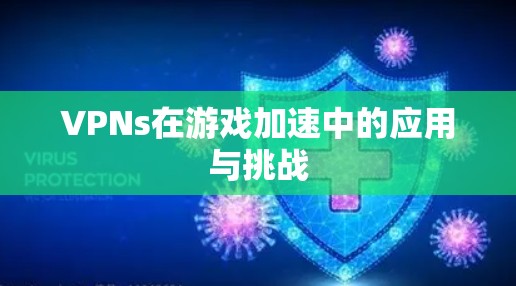 VPNs在游戏加速中的应用与挑战 VPNs在游戏加速中的应用与挑战