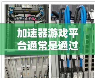 加速器游戏平台通常是通过专门的软件或网页平台来连接和管理你的游戏库、下载游戏或同步游戏进度。以下是一些常见的加速器游戏平台及其连接方法 加速器游戏平台通常是通过专门的软件或网页平台来连接和管理你的游戏库、下载游戏或同步游戏进度。以下是一些常见的加速器游戏平台及其连接方法