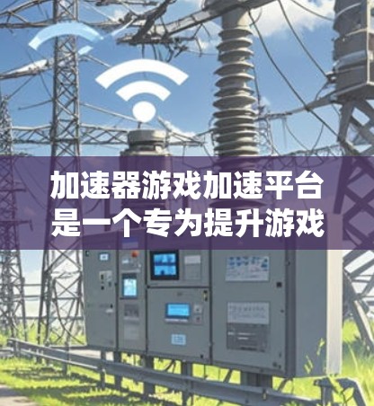 加速器游戏加速平台是一个专为提升游戏性能和用户体验设计的工具,通过多种技术手段优化游戏运行效率。以下是对加速器游戏加速平台的详细分析,帮助你全面了解其功能和适用性 加速器游戏加速平台是一个专为提升游戏性能和用户体验设计的工具,通过多种技术手段优化游戏运行效率。以下是对加速器游戏加速平台的详细分析,帮助你全面了解其功能和适用性