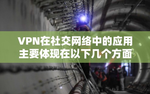 VPN在社交网络中的应用主要体现在以下几个方面 VPN在社交网络中的应用主要体现在以下几个方面