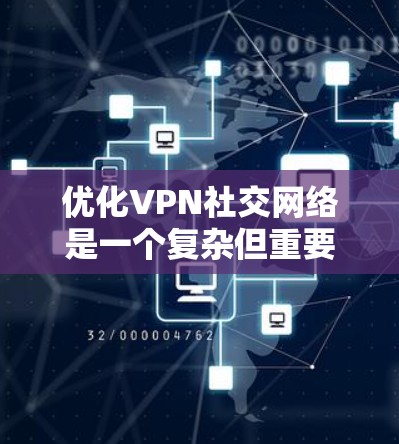 优化VPN社交网络是一个复杂但重要的任务,涉及技术、用户体验和安全等多个方面。以下是对优化策略的详细总结 优化VPN社交网络是一个复杂但重要的任务,涉及技术、用户体验和安全等多个方面。以下是对优化策略的详细总结