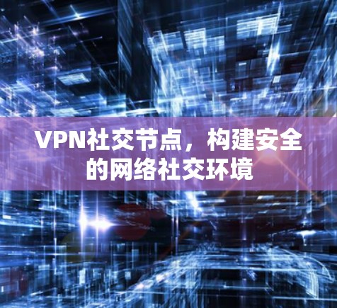 VPN社交节点,构建安全的网络社交环境 VPN社交节点,构建安全的网络社交环境