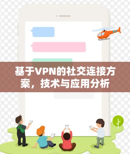 基于VPN的社交连接方案,技术与应用分析 基于VPN的社交连接方案,技术与应用分析