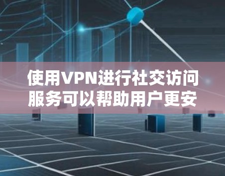使用VPN进行社交访问服务可以帮助用户更安全地连接到社交媒体或社交平台,保护隐私和防止数据泄露。以下是一些关于如何使用VPN进行社交访问服务的建议和步骤 使用VPN进行社交访问服务可以帮助用户更安全地连接到社交媒体或社交平台,保护隐私和防止数据泄露。以下是一些关于如何使用VPN进行社交访问服务的建议和步骤