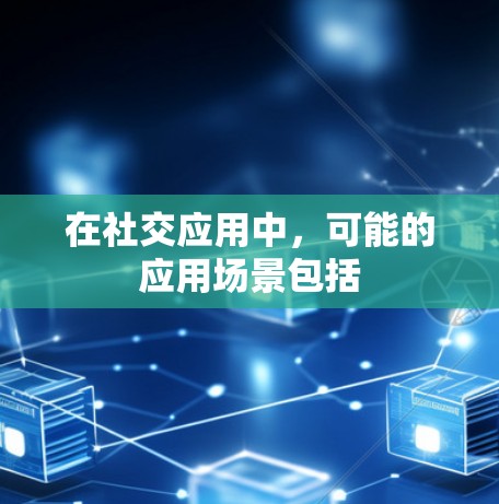 在社交应用中,可能的应用场景包括 在社交应用中,可能的应用场景包括
